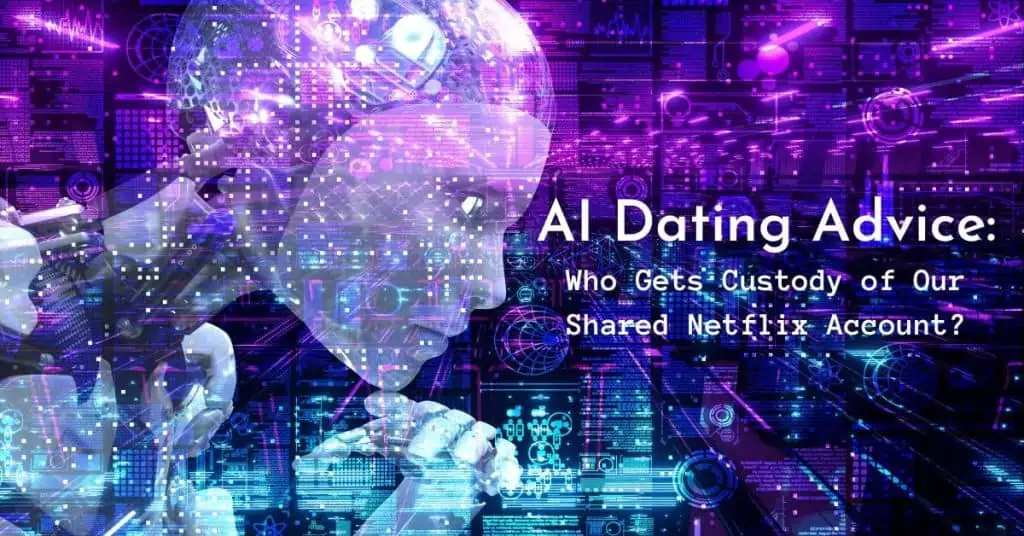 AI dating advice, who gets custody of our shared Netflix account
