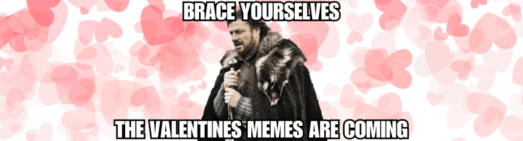 Brace yourselves the Valentine's memes are coming