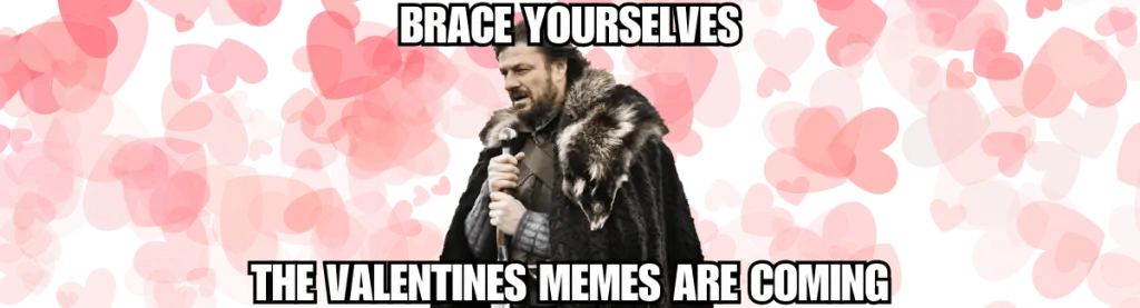 Brace yourselves the Valentine's memes are coming